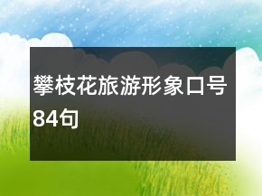 攀枝花旅游形象口號84句