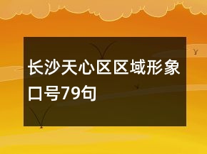 長(zhǎng)沙天心區(qū)區(qū)域形象口號(hào)79句