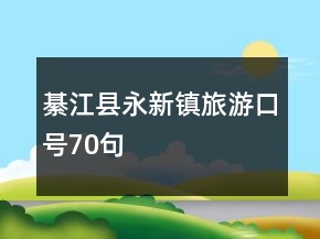 綦江縣永新鎮(zhèn)旅游口號70句