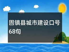 固鎮(zhèn)縣城市建設口號68句