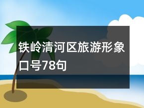 鐵嶺清河區(qū)旅游形象口號78句