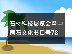 石材科技展覽會(huì)暨中國(guó)石文化節(jié)口號(hào)78句