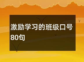 激勵(lì)學(xué)習(xí)的班級(jí)口號(hào)80句
