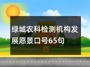 綠城農(nóng)科檢測機(jī)構(gòu)發(fā)展愿景口號65句