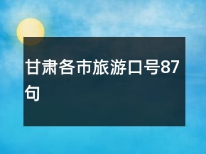 甘肅各市旅游口號87句