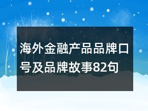 海外金融產(chǎn)品品牌口號(hào)及品牌故事82句