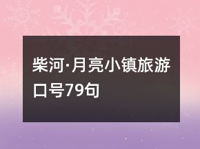 柴河·月亮小鎮(zhèn)旅游口號(hào)79句