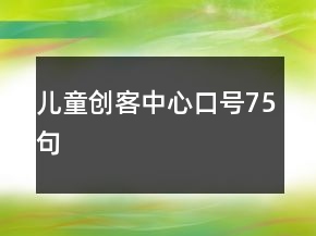 兒童創(chuàng)客中心口號75句