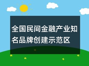 全國(guó)民間金融產(chǎn)業(yè)知名品牌創(chuàng)建示范區(qū)口號(hào)67句