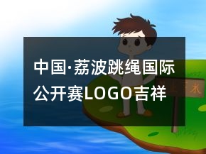 中國·荔波跳繩國際公開賽LOGO、吉祥物、口號87句
