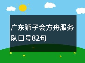 廣東獅子會(huì)方舟服務(wù)隊(duì)口號(hào)82句