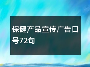 保健產(chǎn)品宣傳廣告口號72句