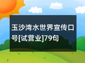 玉沙灣水世界宣傳口號(hào)[試營(yíng)業(yè)]79句