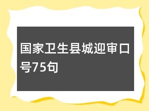 國(guó)家衛(wèi)生縣城迎審口號(hào)75句