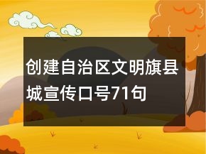 創(chuàng)建自治區(qū)文明旗縣城宣傳口號71句