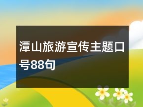潭山旅游宣傳主題口號(hào)88句
