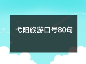 弋陽(yáng)旅游口號(hào)80句