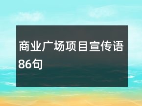 商業(yè)廣場(chǎng)項(xiàng)目宣傳語(yǔ)86句