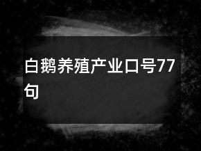 白鵝養(yǎng)殖產(chǎn)業(yè)口號77句