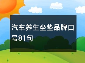 汽車養(yǎng)生坐墊品牌口號81句