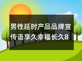男性延時(shí)產(chǎn)品品牌宣傳語享久幸福長久84句
