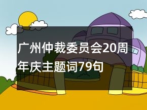 廣州仲裁委員會20周年慶主題詞79句