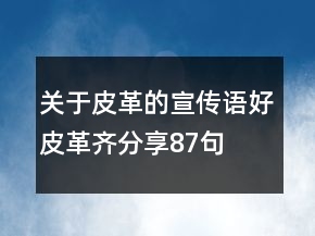 關(guān)于皮革的宣傳語好皮革齊分享87句