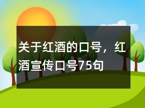 關于紅酒的口號，紅酒宣傳口號75句