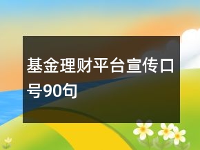 基金理財平臺宣傳口號90句