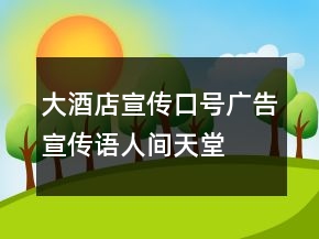 大酒店宣傳口號(hào)、廣告宣傳語(yǔ)人間天堂秀色湖光65句