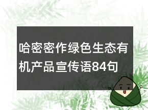 哈密密作綠色生態(tài)有機(jī)產(chǎn)品宣傳語(yǔ)84句