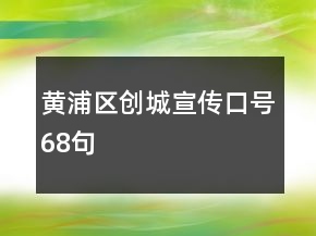 黃浦區(qū)創(chuàng)城宣傳口號68句