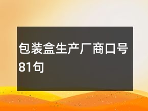 包裝盒生產(chǎn)廠商口號(hào)81句