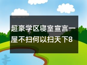 超豪學(xué)區(qū)寢室宣言：一屋不掃何以掃天下80句