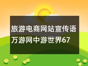 旅游電商網(wǎng)站宣傳語(yǔ)萬(wàn)游網(wǎng)中游世界67句