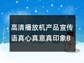 高清播放機(jī)產(chǎn)品宣傳語真心真意真印象84句