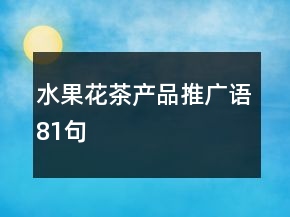 水果花茶產(chǎn)品推廣語(yǔ)81句