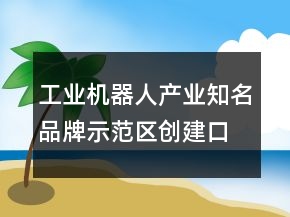 工業(yè)機器人產(chǎn)業(yè)知名品牌示范區(qū)創(chuàng)建口號81句