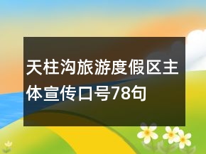 天柱溝旅游度假區(qū)主體宣傳口號(hào)78句