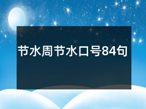 節(jié)水周節(jié)水口號84句