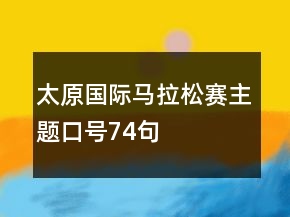 太原國際馬拉松賽主題口號74句