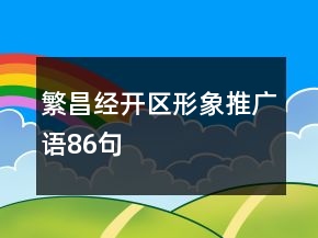 繁昌經(jīng)開區(qū)形象推廣語86句
