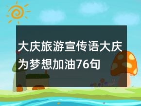 大慶旅游宣傳語大慶為夢(mèng)想加油76句