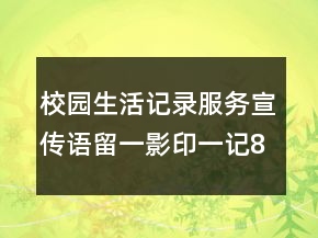 校園生活記錄服務(wù)宣傳語(yǔ)留一影印一記89句