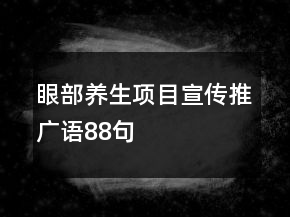 眼部養(yǎng)生項目宣傳推廣語88句
