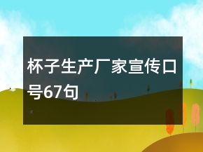 杯子生產(chǎn)廠家宣傳口號(hào)67句