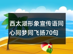 西太湖形象宣傳語(yǔ)同心同夢(mèng)同飛揚(yáng)70句