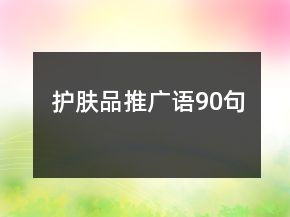 護(hù)膚品推廣語90句