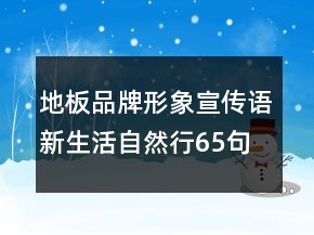 地板品牌形象宣傳語(yǔ)新生活自然行65句