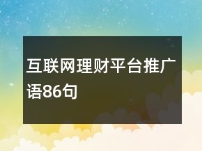 互聯(lián)網(wǎng)理財(cái)平臺(tái)推廣語(yǔ)86句